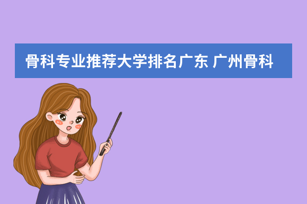骨科专业推荐大学排名广东 广州骨科医院排行榜，求